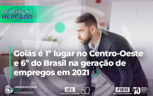 CAGED - Goiás é 1º lugar no Centro-Oeste e 6º do Brasil na geração de empregos em 2021